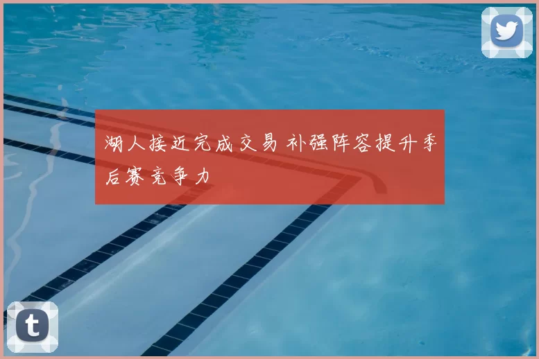 湖人接近完成交易 补强阵容提升季后赛竞争力