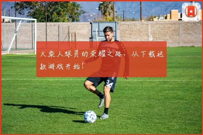 火柴人球员的荣耀之路，从下载这款游戏开始！