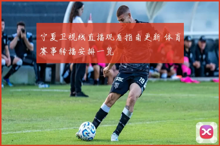 宁夏卫视线直播观看指南更新 体育赛事转播安排一览