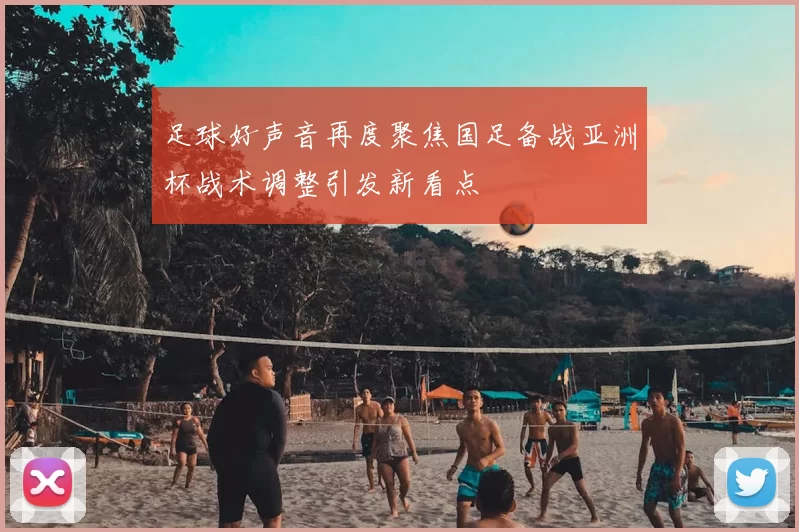 足球好声音再度聚焦国足备战亚洲杯战术调整引发新看点