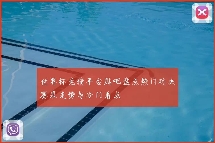 世界杯竞猜平台贴吧盘点热门对决赛果走势与冷门看点