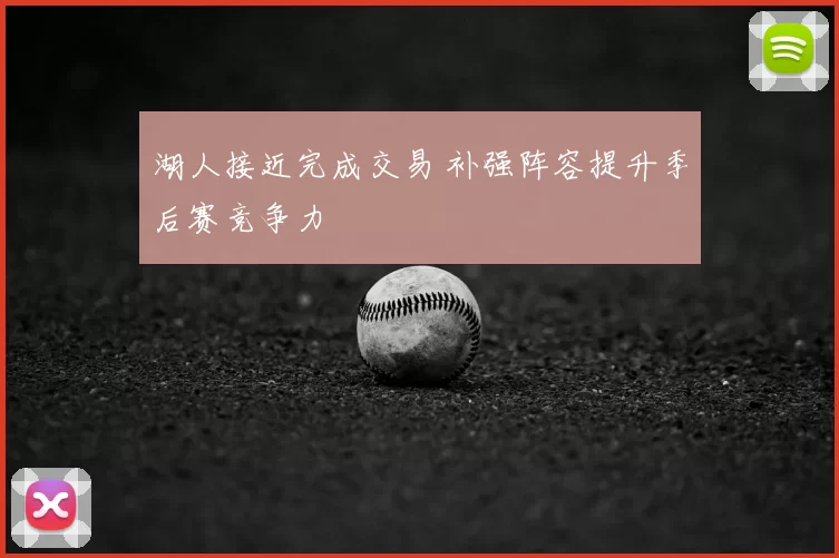 湖人接近完成交易 补强阵容提升季后赛竞争力