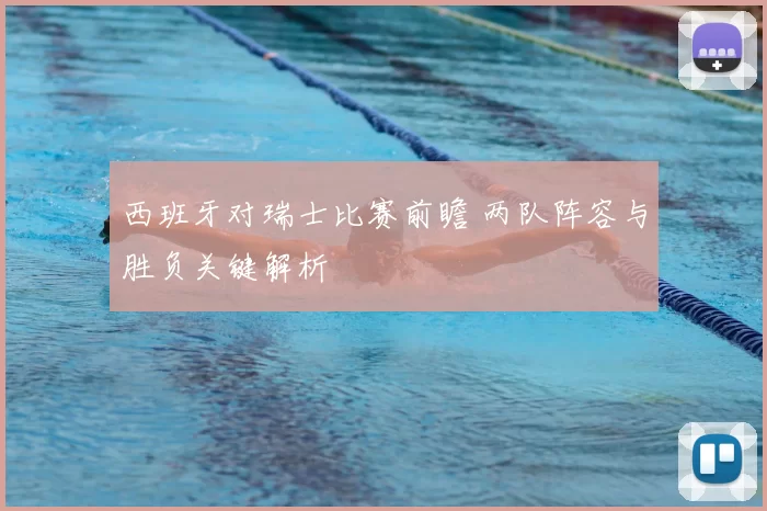 西班牙对瑞士比赛前瞻 两队阵容与胜负关键解析