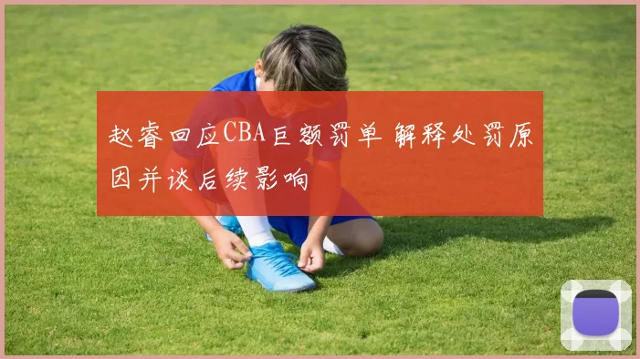 赵睿回应CBA巨额罚单 解释处罚原因并谈后续影响