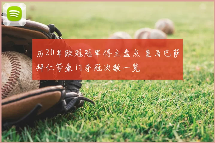 历20年欧冠冠军得主盘点 皇马巴萨拜仁等豪门夺冠次数一览