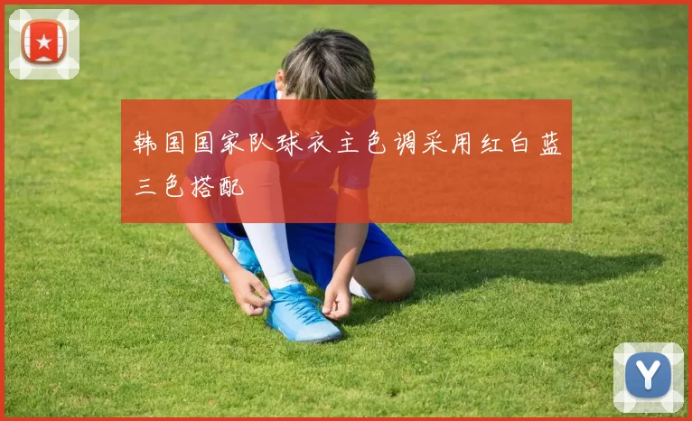 韩国国家队球衣主色调采用红白蓝三色搭配