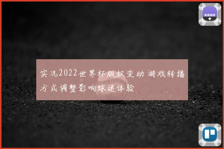 实况2022世界杯版权变动 游戏转播方式调整影响球迷体验