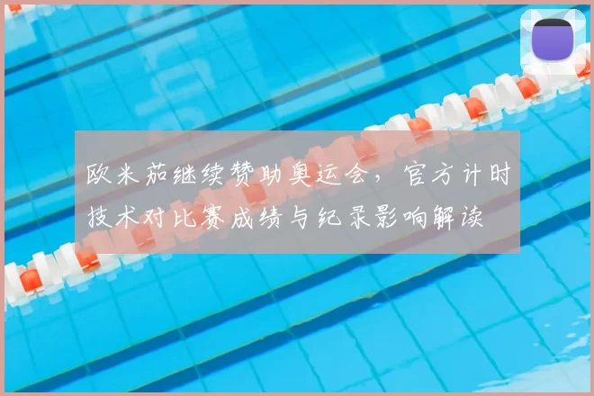 欧米茄继续赞助奥运会,官方计时技术对比赛成绩与纪录影响解读