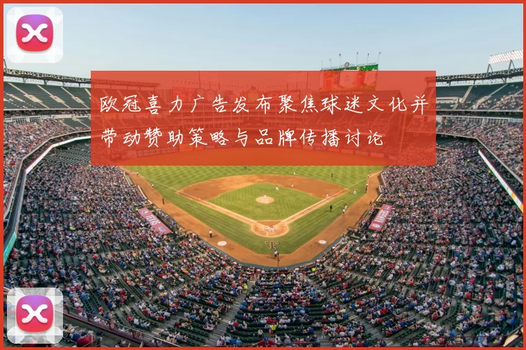 欧冠喜力广告发布聚焦球迷文化并带动赞助策略与品牌传播讨论