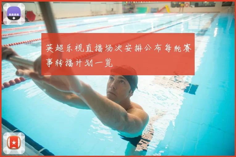 英超乐视直播场次安排公布每轮赛事转播计划一览