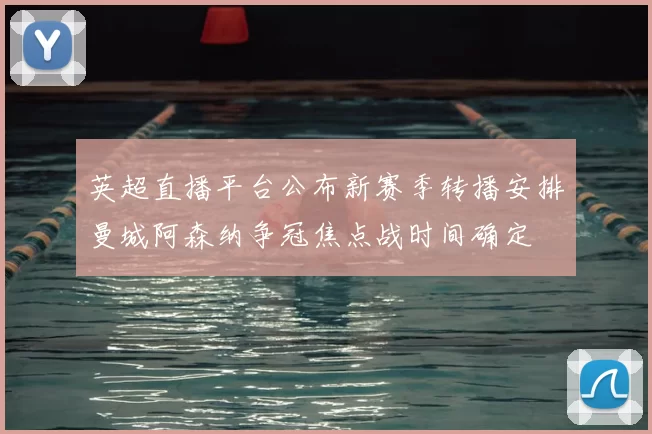 英超直播平台公布新赛季转播安排曼城阿森纳争冠焦点战时间确定