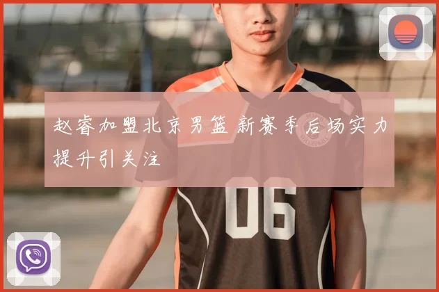 赵睿加盟北京男篮 新赛季后场实力提升引关注