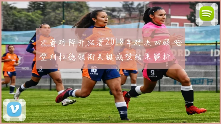 火箭对阵开拓者2018年对决回顾 哈登利拉德领衔关键战役结果解析