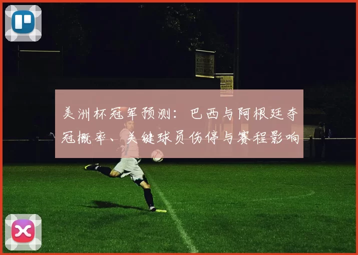 美洲杯冠军预测：巴西与阿根廷夺冠概率、关键球员伤停与赛程影响