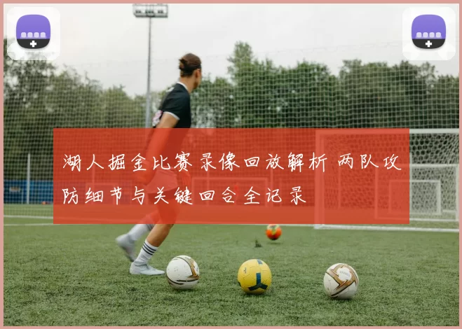 湖人掘金比赛录像回放解析 两队攻防细节与关键回合全记录