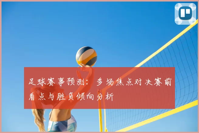 足球赛事预测：多场焦点对决赛前看点与胜负倾向分析