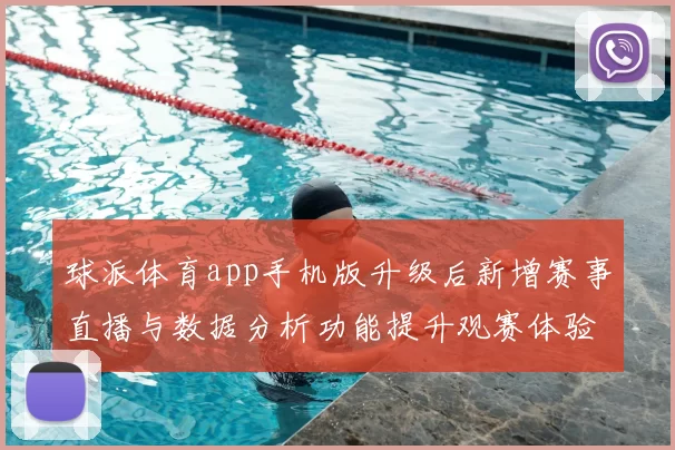 球派体育app手机版升级后新增赛事直播与数据分析功能提升观赛体验