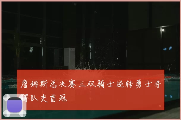 詹姆斯总决赛三双骑士逆转勇士夺得队史首冠