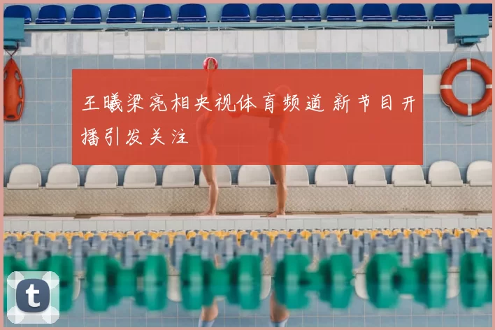 王曦梁亮相央视体育频道 新节目开播引发关注