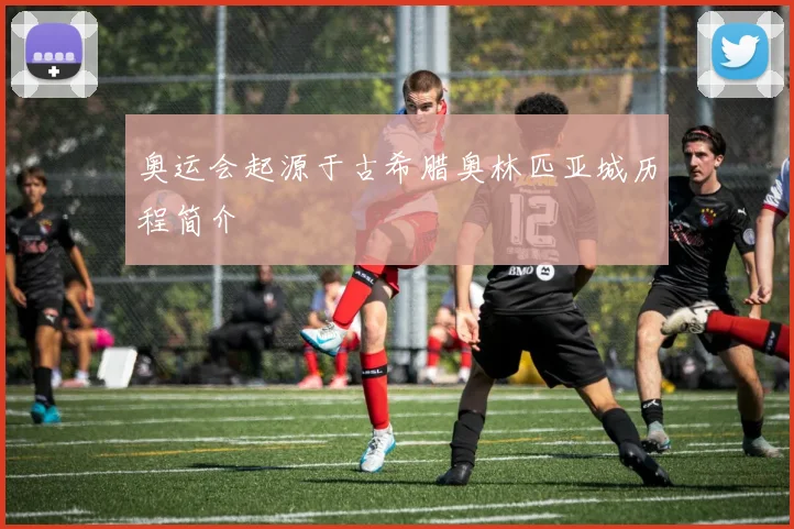 奥运会起源于古希腊奥林匹亚城历程简介