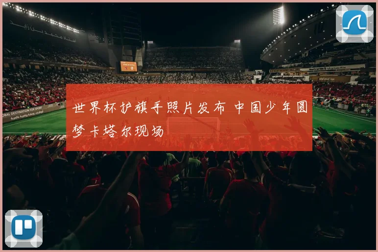 世界杯护旗手照片发布 中国少年圆梦卡塔尔现场