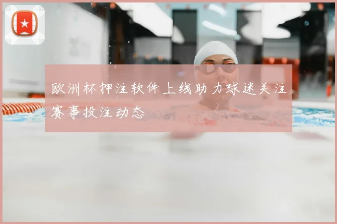 欧洲杯押注软件上线助力球迷关注赛事投注动态