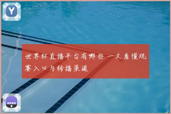 世界杯直播平台有哪些 一文看懂观赛入口与转播渠道