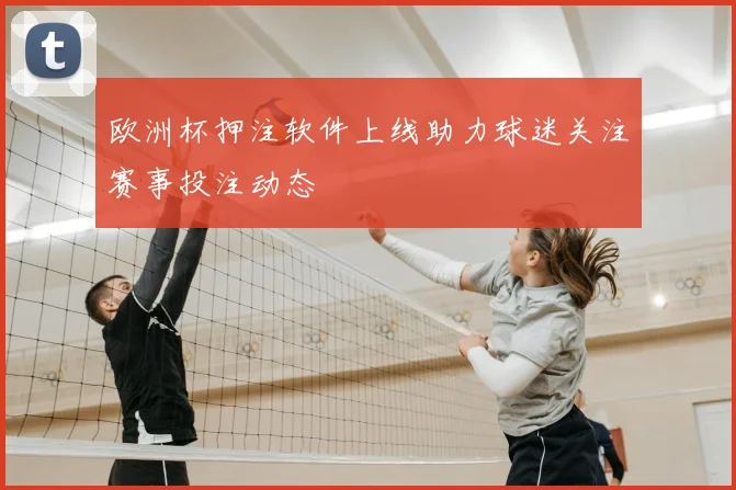 欧洲杯押注软件上线助力球迷关注赛事投注动态
