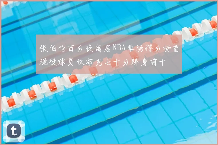 张伯伦百分夜高居NBA单场得分榜首现役球员仅布克七十分跻身前十