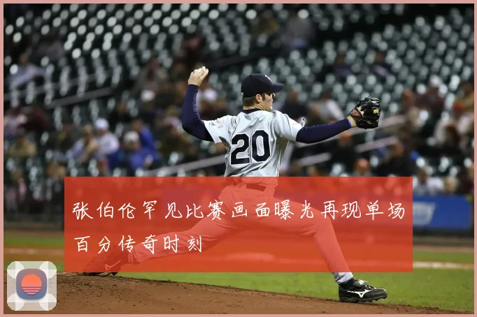张伯伦罕见比赛画面曝光再现单场百分传奇时刻